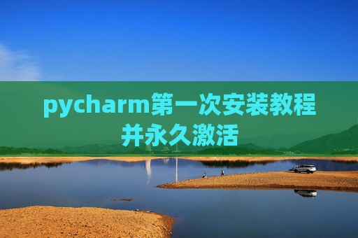 pycharm第一次安装教程并永久激活